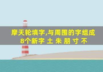 摩天轮填字,与周围的字组成8个新字 土 朱 朋 寸 不